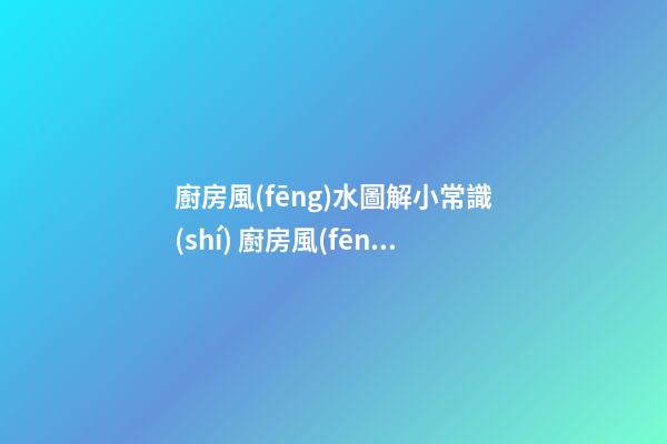 廚房風(fēng)水圖解小常識(shí) 廚房風(fēng)水知識(shí)大全